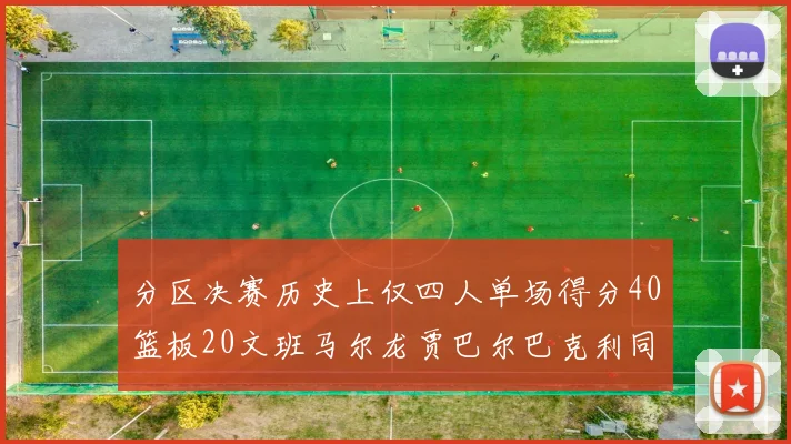 分区决赛历史上仅四人单场得分40篮板20文班马尔龙贾巴尔巴克利同台竞技