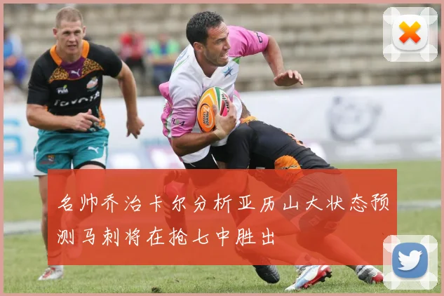 名帅乔治卡尔分析亚历山大状态预测马刺将在抢七中胜出