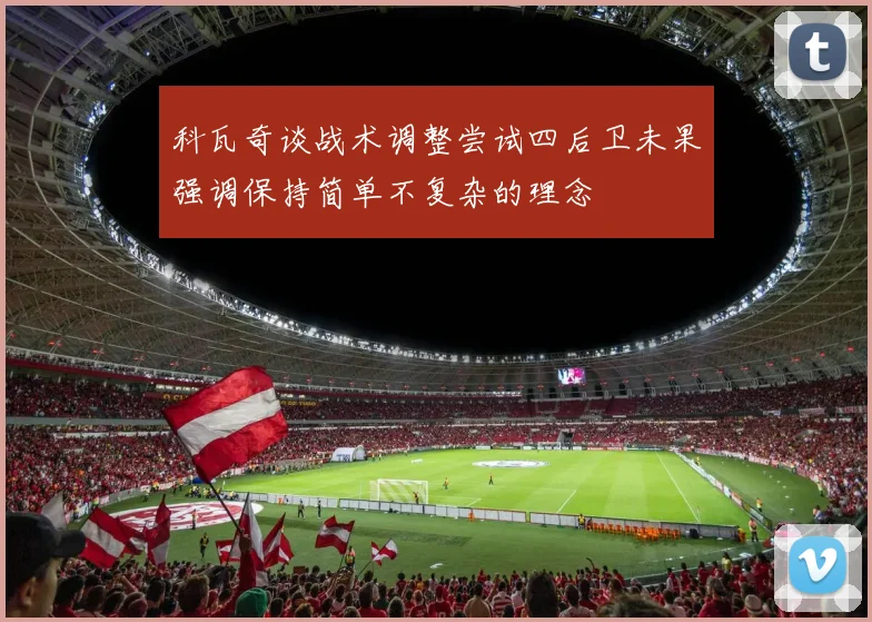 科瓦奇谈战术调整尝试四后卫未果强调保持简单不复杂的理念