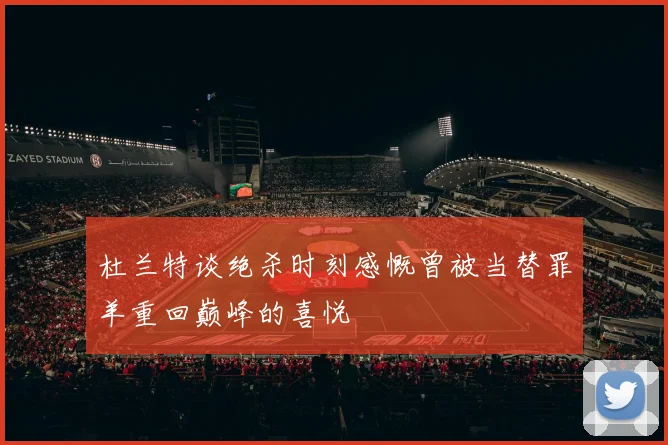 杜兰特谈绝杀时刻感慨曾被当替罪羊重回巅峰的喜悦