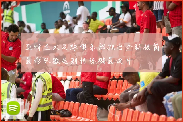 亚特兰大足球俱乐部推出全新极简圆形队徽告别传统椭圆设计