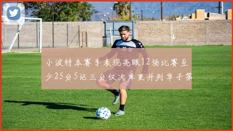 小波特本赛季表现亮眼12场比赛至少25分5记三分仅次库里并列华子第二
