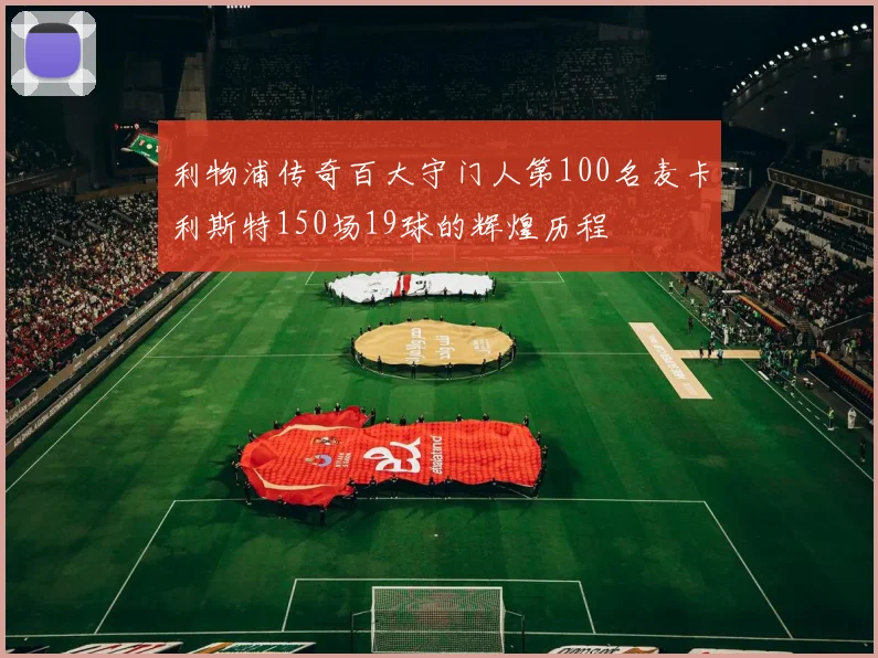 利物浦传奇百大守门人第100名麦卡利斯特150场19球的辉煌历程