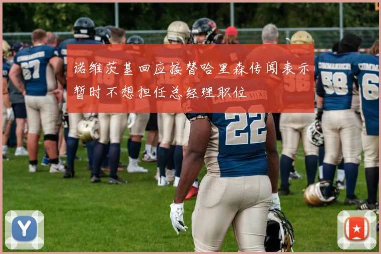 诺维茨基回应接替哈里森传闻表示暂时不想担任总经理职位