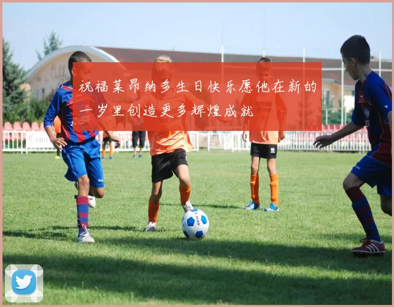 祝福莱昂纳多生日快乐愿他在新的一岁里创造更多辉煌成就