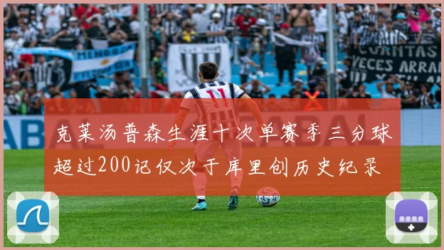 克莱汤普森生涯十次单赛季三分球超过200记仅次于库里创历史纪录