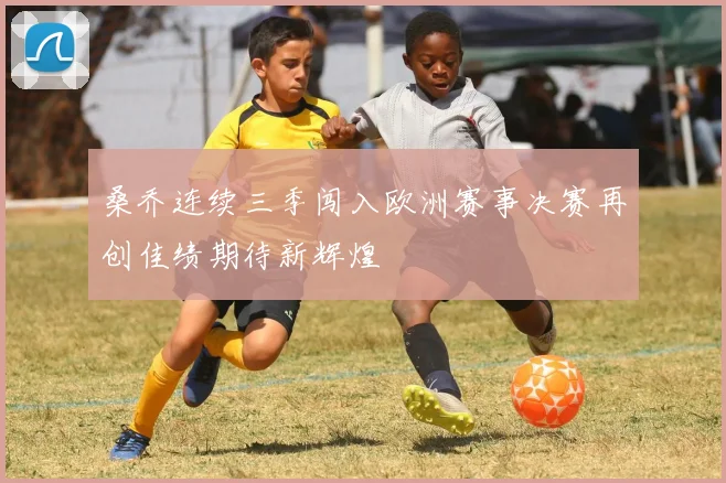 桑乔连续三季闯入欧洲赛事决赛再创佳绩期待新辉煌